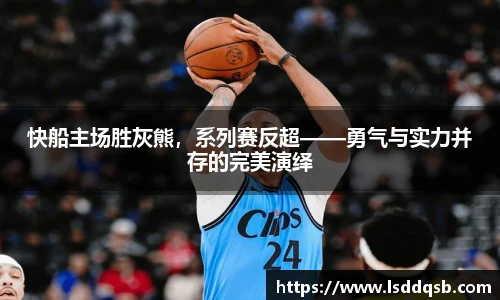快船主场胜灰熊，系列赛反超——勇气与实力并存的完美演绎
