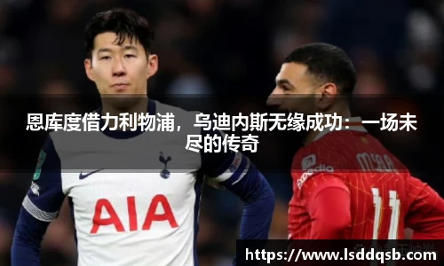 恩库度借力利物浦，乌迪内斯无缘成功：一场未尽的传奇