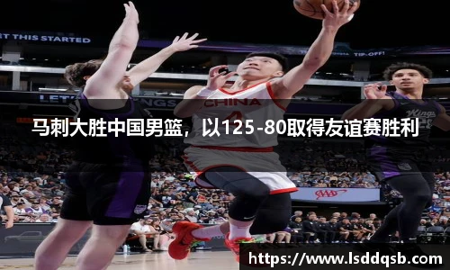 马刺大胜中国男篮，以125-80取得友谊赛胜利