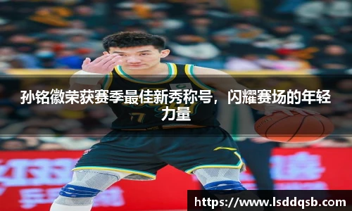 孙铭徽荣获赛季最佳新秀称号，闪耀赛场的年轻力量
