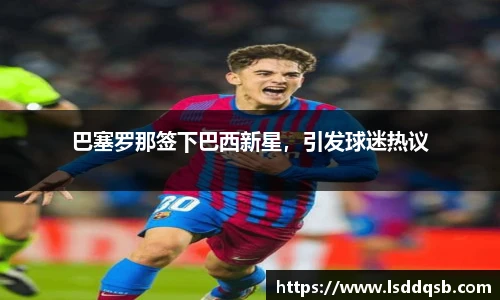 巴塞罗那签下巴西新星，引发球迷热议