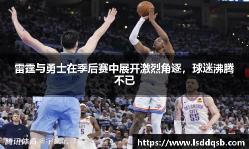 雷霆与勇士在季后赛中展开激烈角逐，球迷沸腾不已