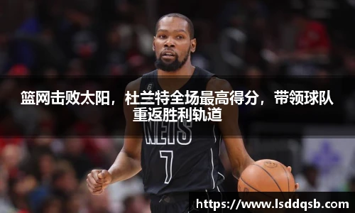 篮网击败太阳，杜兰特全场最高得分，带领球队重返胜利轨道