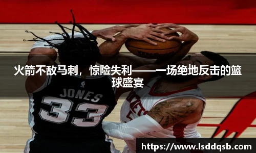 火箭不敌马刺，惊险失利——一场绝地反击的篮球盛宴