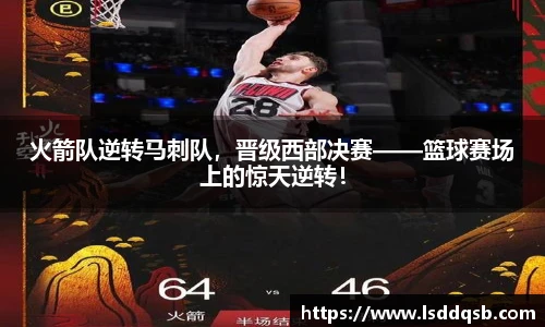 火箭队逆转马刺队，晋级西部决赛——篮球赛场上的惊天逆转！