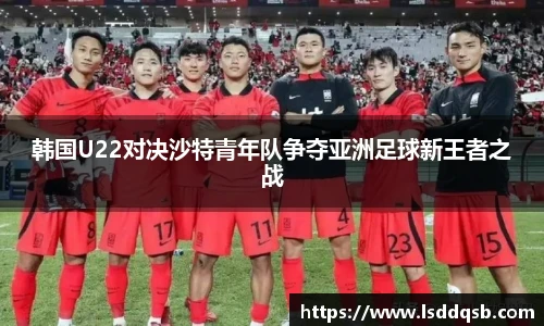 韩国U22对决沙特青年队争夺亚洲足球新王者之战