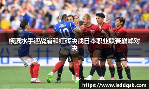 横滨水手迎战浦和红砖决战日本职业联赛巅峰对决
